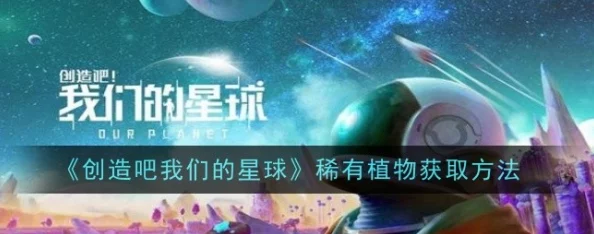 2025热门指南：创造吧！我们的星球稀有植物高效获取与培育攻略